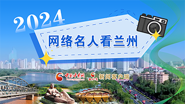 【专题】2024网络名人看兰州 